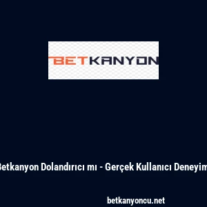 Betkanyon Dolandırıcı mı - Ger&ccedil;ek Kullanıcı Deneyimi